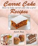 Carrot Cake Recipes - How to Bake Carrot Cake Like A Pro!