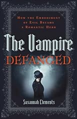 Vampire Defanged, The: How the Embodiment of Evil Became a Romantic Hero