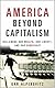 America Beyond Capitalism: Reclaiming our Wealth, Our Liberty, and Our Democracy