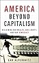 America Beyond Capitalism: Reclaiming our Wealth, Our Liberty, and Our Democracy
