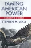 Taming American Power: The Global Response to U.S. Primacy Stephen M. Walt