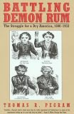 Battling Demon Rum: The Struggle for a Dry America, 1800-1933 (The American Ways Series)