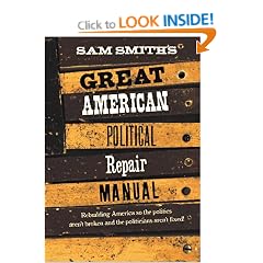 Sam Smith's Great American Political Repair Manual: Rebuilding America So the Politics aren't Broken and the Politicians aren't Fixed!