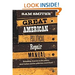 Sam Smith's Great American Political Repair Manual: Rebuilding America So the Politics aren't Broken and the Politicians aren't Fixed!