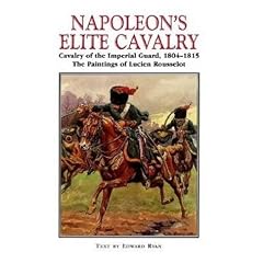 Napoleon's Elite Cavalry: Cavalry of the Imperial Guard, 1804-1815. With Paintings by Lucien Rousselot