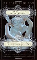 Skin Flutes & Velvet Gloves: A Collection of Facts and Fancies, Legends and Oddities About the Body's Private Parts