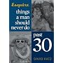 Things a Man Should Never Do Past 30 (Esquire Books (Hearst))