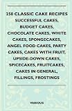 250 Classic Cake Recipes - Successful Cakes, Budget Cakes, Chocolate Cakes, White Cakes, Spongecakes, Angel Food Cakes, Party Cakes, Cakes With Fruit, ... Cakes In General, Fillings, Frostings