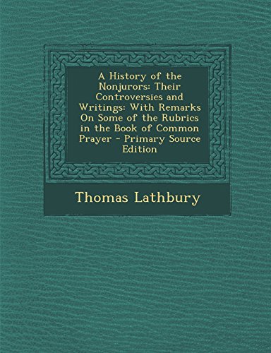 A History of the Nonjurors: Their Controversies and Writings: With Remarks on Some of the Rubrics in the Book of Common Prayer - Primary Source Ed