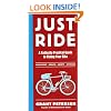 Just Ride: A Radically Practical Guide to Bikes, Equipment, Health, Safety, and Attitude