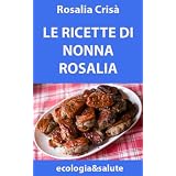 Le ricette di nonna Rosalia (ecologia&salute)di Rosalia Cris�