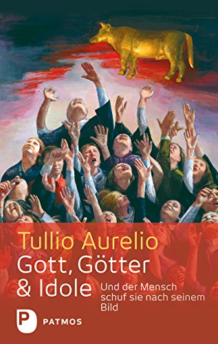 Gott, Götter und Idole: Und der Mensch schuf sie nach seinem Bild (German Edition)