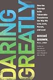 Daring Greatly: How the Courage to Be Vulnerable Transforms the Way We Live, Love, Parent, and Lead