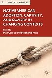 Native American Adoption, Captivity, and Slavery in Changing Contexts (Studies of the Americas)