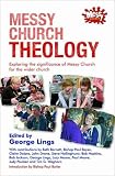 Messy Church theology : exploring the significance of Messy Church for the wider church