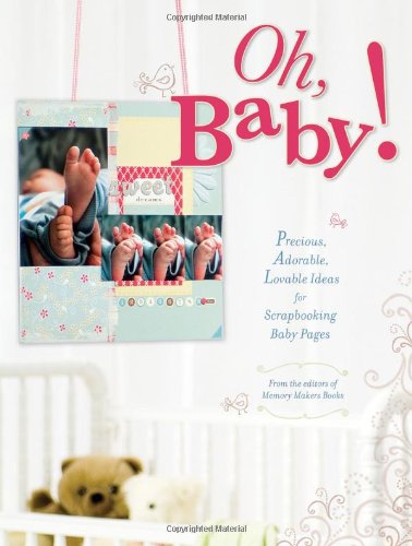 Oh, Baby!: Precious, Adorable, Lovable Ideas For Scrapbooking Baby Pages