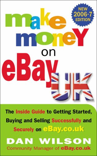 Make Money on EBay UK 2006/2007: The Inside Guide To Getting Started, Buying and Selling Successfully and Securely on EBay.Co.Uk