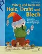 Witzig und frech mit Holz, Draht und Blech. Dekoratives f�r das ganze Haus. Mit Vorlagebogen