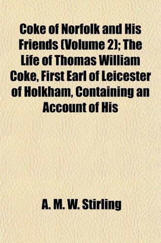 Coke of Norfolk and His Friends (Volume 2); The Life of Thomas William Coke, First Earl of Leicester of Holkham, Containing an Account of His