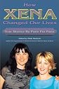 How Xena Changed Our Lives: True Stories by Fans for Fans