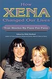 How Xena Changed Our Lives: True Stories by Fans for Fans