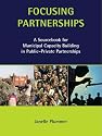 Focusing Partnerships: A Sourcebook for Municipal Capacity Building in Public-private Partnerships (Municipal Capacity Building Series)