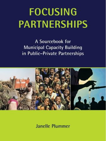 Focusing Partnerships: A Sourcebook for Municipal Capacity Building in Public-private Partnerships (Municipal Capacity Building Series)