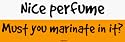 Nice perfume Must you marinate in it? Bumper Sticker