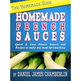 The Homemade Cook: Homemade French Sauces - Quick & Easy Dinner Sauces and Recipes to make any meal lip-smacking ~ Daniel Chamberlin