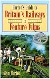 Horton's Guide to Britain's Railways in Feature Films (Railway Heritage)