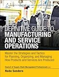 The Definitive Guide to Manufacturing and Service Operations: Master the Strategies and Tactics for Planning, Organizing, and Managing How Products ... of Supply Chain Management Professionals)