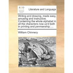 Writing and Drawing, Made Easy, Amusing and Instructive. Containing the Whole Alphabet in All the Characters Now Us'd Both in Printing and Penmanship;