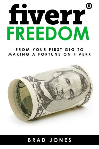 Fiverr Freedom: From Your First Gig To Making A Fortune On Fiverr, by Brad Jones