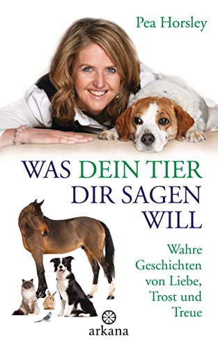 Was dein Tier dir sagen will: Wahre Geschichten von Liebe, Trost und Treue (German Edition)