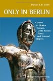 Only in Berlin: A Guide to Hidden Corners, Little-known Places and Unusual Objects - Duncan J. D. Smith