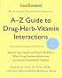 A-Z Guide to Drug-Herb-Vitamin Interactions Revised and Expanded 2nd Edition: Improve Your Health and Avoid Side Effects When Using Common Medications and Natural Supplements Together