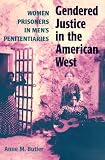 Gendered Justice in the American West: Women Prisoners in Mens Penitentiaries
