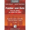Publier son livre : Pour les auteurs qui veulent �tre �dit�s Toutes les pistes � conna�tre Tous les pi�ges � �viter