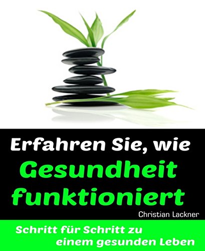 Erfahren Sie, wie Gesundheit funktioniert: Schritt für Schritt zu einem gesunden Leben (German Edition)