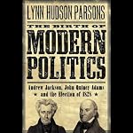 The Birth of Modern Politics: Andrew Jackson, John Quincy Adams, and the Election of 1828 | Lynn Hudson Parson