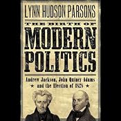 The Birth of Modern Politics: Andrew Jackson, John Quincy Adams, and the Election of 1828 | [Lynn Hudson Parson]