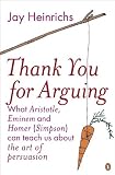 Thank You for Arguing: What Aristotle, Eminem and Homer (Simpson) Can Teach Us About the Art of Persuasion