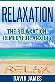 RELAXATION: The Relaxation Remedy for Anxiety (Personal Development Book 3)