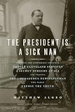 The President Is a Sick Man: Wherein the Supposedly Virtuous Grover Cleveland Survives a Secret Surg