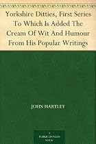 Yorkshire Ditties, First Series To Which Is Added The Cream Of Wit And Humour From His Popular Writings