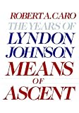 Means of Ascent (The Years of Lyndon Johnson, Volume 2)