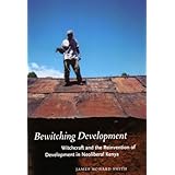 Bewitching Development: Witchcraft and the Reinvention of Development in Neoliberal Kenya (Chicago Studies in Practices of Meaning)