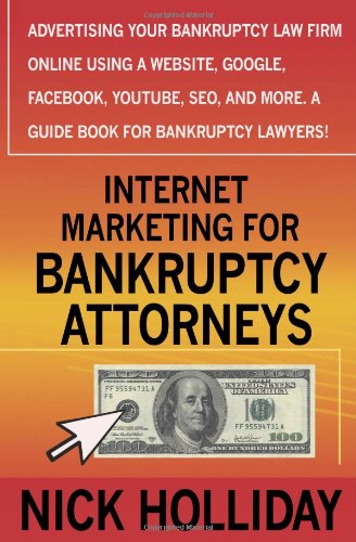 Internet Marketing for Bankruptcy Attorneys: Advertising Your Bankruptcy Law Firm Online Using a Website, Google, Facebook, YouTube, SEO, and More.  A Guide Book for Bankruptcy Lawyers!