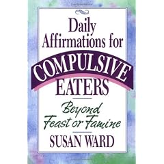 Daily Affirmations for Compulsive Eaters: Beyond Feast or Famine