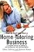How to Start and Run a Home Tutoring Business: A Complete Manual for Setting Up and Running Your Own Tutoring Agency